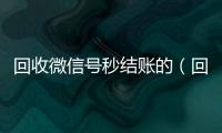 回收微信号秒结账的（回收微信号当天结账）