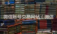 微信账号交易网站（微信号正规交易平台）