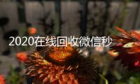 2020在线回收微信秒结（高价回收微信秒结）